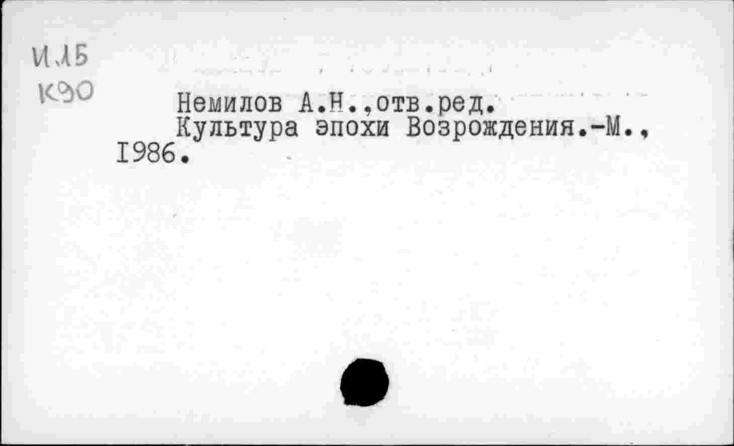 ﻿VQ5
Немилов А.И.,отв.ред.
Культура эпохи Возрождения.-М.. 1986.